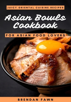 Paperback Asian Bowls Cookbook: Juicy Oriental Cuisine Recipes for Asian Food Lovers Book