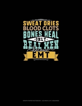 Sweat Dries Blood Clots Bones Heal Only Real Men Become EMT: Graph Paper Notebook - 0.25 Inch (1/4") Squares