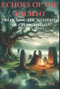 Echoes of the Ancient: Unlocking the Mysteries of Celtic Myths (The Celtic Mythology Series)