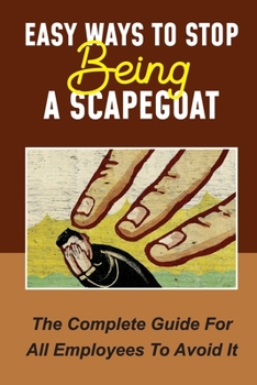 Paperback Easy Ways To Stop Being A Scapegoat: The Complete Guide For All Employees To Avoid It: Signs You Are Being Scapegoated Book