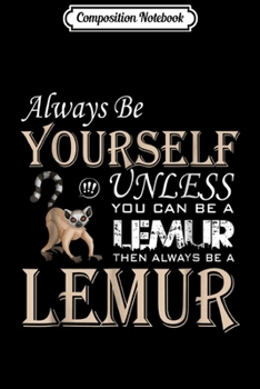 Composition Notebook: Always Be Yourself Unless You Can Be A LEMUR Funny  Journal/Notebook Blank Lined Ruled 6x9 100 Pages