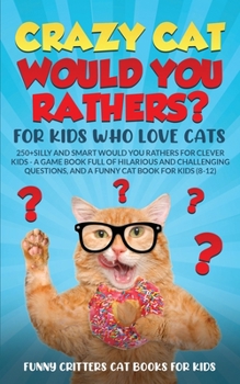 Crazy Cat Would You Rathers? For Kids Who Love Cats: 250+ Silly and Smart Would Your Rathers? For Clever Kids - A Game Book Full of Hilarious and ...