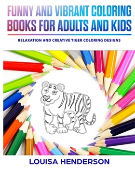 Funny And Vibrant Coloring Books For Adults And Kids: Relaxation And Creative Tiger Coloring Designs (Tiger Coloring Series) (Volume 1)