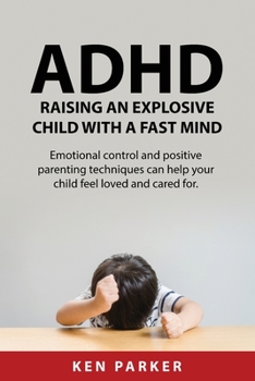 Paperback ADHD Raising an Explosive Child with a Fast Mind.: Emotional control and positive parenting techniques can help your child feel loved and cared for. Book