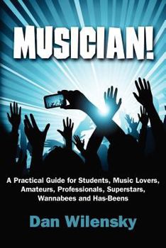 Paperback MUSICIAN! A Practical Guide for Students, Music Lovers, Amateurs, Professionals, Superstars, Wannabees and Has-Beens Book
