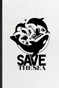 Save the Sea: Funny Protect The Ocean Lined Notebook/ Blank Journal For Help Rescue Ocean Animal, Inspirational Saying Unique Special Birthday Gift Idea Personal 6x9 110 Pages