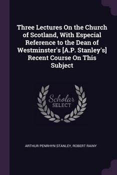Paperback Three Lectures On the Church of Scotland, With Especial Reference to the Dean of Westminster's [A.P. Stanley's] Recent Course On This Subject Book