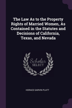 The Law As to the Property Rights of Married Women, As Contained in the Statutes and Decisions of California, Texas, and Nevada
