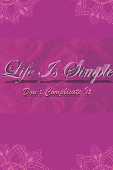 Life Is Simple try Not complicate it have good time with family and friends and write and notes all good and bad thinngs happen so one day when you read it again you will remember how good was it