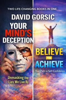 Your Mind’s Deception: Unmasking the Lies We Live By and Believe to Achieve: Your Path to Self-Confidence