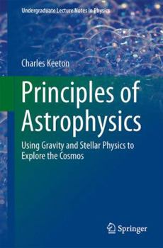 Paperback Principles of Astrophysics: Using Gravity and Stellar Physics to Explore the Cosmos Book