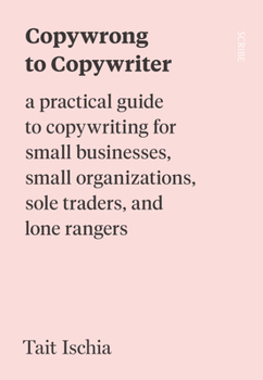 Paperback Copywrong to Copywriter: A Practical Guide to Copywriting for Small Businesses, Small Organizations, Sole Traders, and Lone Rangers Book