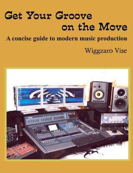 Paperback Get Your Groove on the Move: A concise guide to modern music production. Book