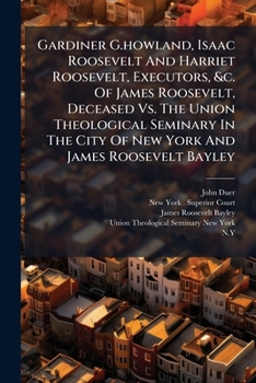 Paperback Gardiner G.howland, Isaac Roosevelt And Harriet Roosevelt, Executors, &c. Of James Roosevelt, Deceased Vs. The Union Theological Seminary In The City Book