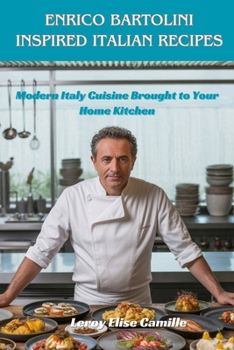Enrico Bartolini Inspired Italian Recipes: Modern Italy Cuisine Brought to Your Home Kitchen