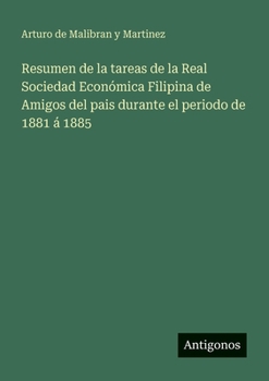 Resumen de la tareas de la Real Sociedad Económica Filipina de Amigos del pais durante el periodo de 1881 á 1885 (Spanish Edition)
