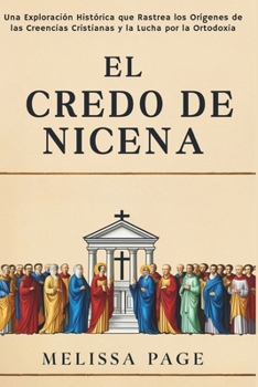 Paperback El Credo De Nicena: Una Exploración Histórica que Rastrea los Orígenes de las Creencias Cristianas y la Lucha por la Ortodoxia [Spanish] Book