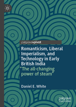 Paperback Romanticism, Liberal Imperialism, and Technology in Early British India: "The All-Changing Power of Steam" Book