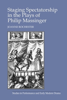 Staging Spectatorship in the Plays of Philip Massinger (Studies in Performance and Early Modern Drama)