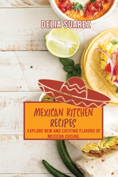Mexican Kitchen Recipes: Explore New and Exciting Flavors of Mexican Cuisine.