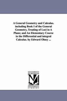 Paperback A General Geometry and Calculus. including Book I of the General Geometry, Treating of Loci in A Plane; and An Elementary Course in the Differential a Book