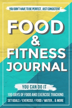 Food and Fitness Journal: Daily Food and Exercise Journal , 100 Days Meal and Activity Log Tracker to Help You Become a Better You