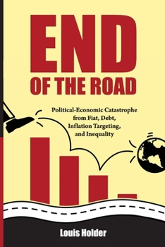 Paperback End Of The Road: Political-Economic Catastrophe From Fiat, Debt, Inflation Targeting and Inequality Book