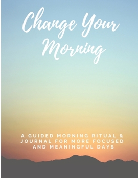 Paperback Change Your Morning: A Guided Morning Ritual & Journal For More Focused and Meaningful Days Book