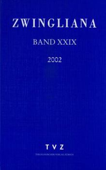 Zwingliana. Beitrage Zur Geschichte Zwinglis, Der Reformation Und Des Protestantismus in Der Schweiz / Zwingliana Band 29: JG 2002