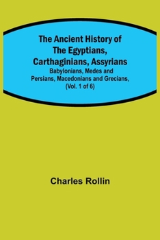 The Ancient History of the Egyptians, Carthaginians, Assyrians, Babylonians, Medes and Persians, Grecians, and Macedonians