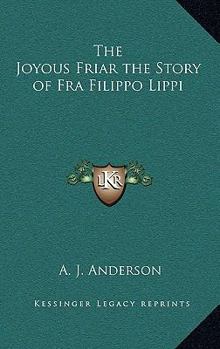 The Joyous Friar the Story of Fra Filippo Lippi