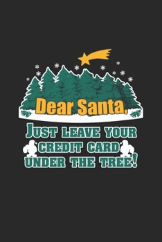 Dear Santa, Just Leave your Credit Card under the Tree!: Santa leave your Credit Card! Notebook /Graditude Journal Great Gift for Christmas or any other occasion. 110 Pages 6" by 9"