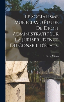 Le socialisme municipal (étude de droit administratif sur la jurisprudence du conseil d'état)..