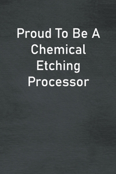 Proud To Be A Chemical Etching Processor: Lined Notebook For Men, Women And Co Workers