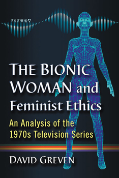 Paperback The Bionic Woman and Feminist Ethics: An Analysis of the 1970s Television Series Book