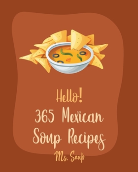 Paperback Hello! 365 Mexican Soup Recipes: Best Mexican Soup Cookbook Ever For Beginners [Soup Dumpling Cookbook, Mexican Salsa Recipes, Slow Cooker Mexican Coo Book