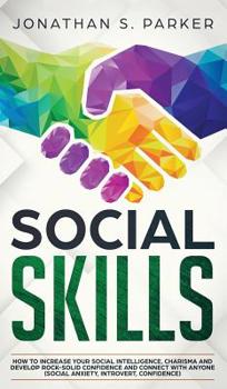 Social Skills: How to Increase your Social Intelligence, Charisma, Develop Rock-Solid Confidence and Connect with Anyone