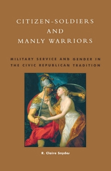 Citizen-soldiers and Manly Warriors: Military Service and Gender in the Civic Republican Tradition