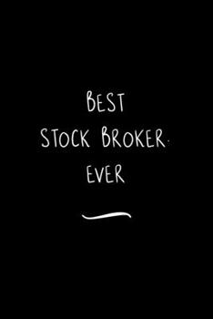 Best Stock Broker. Ever: Funny Office Notebook/Journal For Women/Men/Coworkers/Boss/Business Woman/Funny office work desk humor/ Stress Relief Anger Management Journal(6x9 inch)