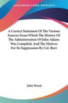 Paperback A Correct Statement Of The Various Sources From Which The History Of The Administration Of John Adams Was Compiled, And The Motives For Its Suppressio Book