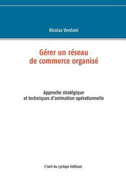 Paperback Gérer un réseau de commerce organisé: Approche stratégique et techniques d'animation opérationnelle [French] Book