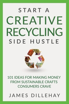 Paperback Start a Creative Recycling Side Hustle: 101 Ideas for Making Money from Sustainable Crafts Consumers Crave Book