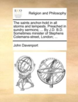 Paperback The Saints Anchor-Hold in All Storms and Tempests. Preached in Sundry Sermons; ... by J.D. B.D. Sometimes Minister of Stephens Colemans-Street, London Book