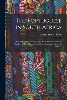 The Portuguese in South Africa [microform]: With a Description of the Native Races Between the River Zambesi and the Cape of Good Hope During the Sixteenth Century