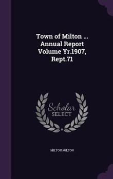 Hardcover Town of Milton ... Annual Report Volume Yr.1907, Rept.71 Book