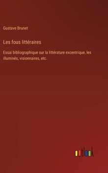 Hardcover Les fous littéraires: Essai bibliographique sur la littérature excentrique, les illuminés, visionnaires, etc. [French] Book