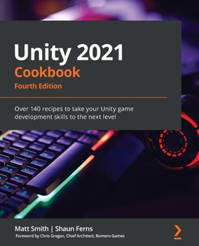 Paperback Unity 2021 Cookbook - Fourth Edition: Over 140 recipes to take your Unity game development skills to the next level Book
