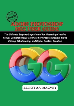 Paperback Adobe Photoshop 2025 User Guide: The Ultimate Step-by-Step Manual for Mastering Creative Cloud: Comprehensive Tutorials for Graphic Design, Video Edit Book