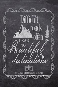 Paperback Difficult Roads Often Lead To Beautiful Destinations: Your Inspirational Christian Faith Gratitude Diary Notebook To Record, Remember, Reflect and To Book