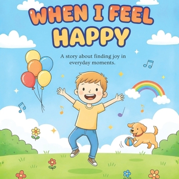 When I Feel Happy: A story about finding joy in everyday moments. (Riley's Feelings)